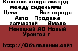 Консоль хонда аккорд 7 между сиденьями › Цена ­ 1 999 - Все города Авто » Продажа запчастей   . Ямало-Ненецкий АО,Новый Уренгой г.
